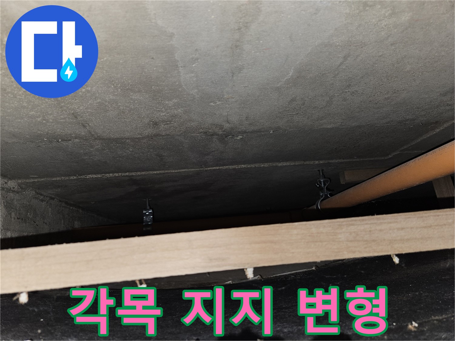 천장 배관 - 각목 임시 지지 - 하중 집중, 배관 변형 발생